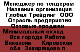 Менеджер по тендерам › Название организации ­ Глобал Трейдинг, ООО › Отрасль предприятия ­ Оптовые продажи › Минимальный оклад ­ 1 - Все города Работа » Вакансии   . Кировская обл.,Захарищево п.